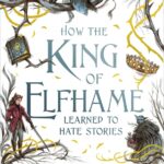 How the King of Elfhame Learned to Hate Stories (The Folk of the Air 3.5) Holly Black